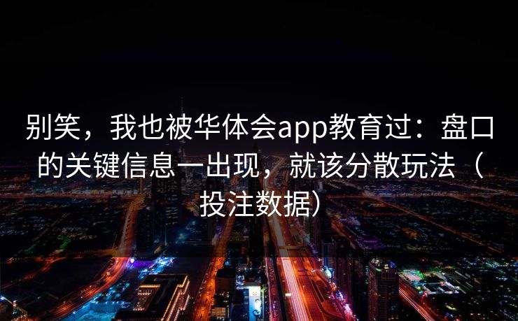 别笑，我也被华体会app教育过：盘口的关键信息一出现，就该分散玩法（投注数据）
