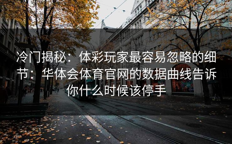 冷门揭秘:体彩玩家最容易忽略的细节:华体会体育官网的数据曲线告诉你什么时候该停手 冷门揭秘:体彩玩家最容易忽略的细节:华体会体育官网的数据曲线告诉你什么时候该停手